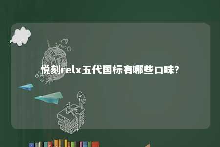 悦刻relx五代国标有哪些口味
�？ 